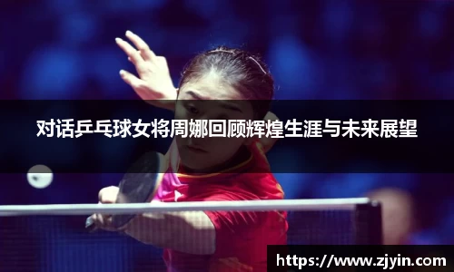 对话乒乓球女将周娜回顾辉煌生涯与未来展望