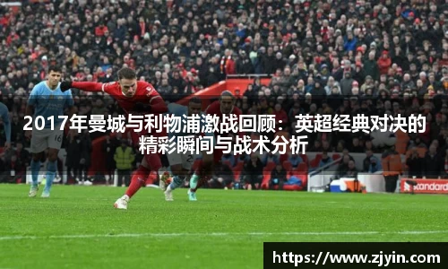 2017年曼城与利物浦激战回顾：英超经典对决的精彩瞬间与战术分析