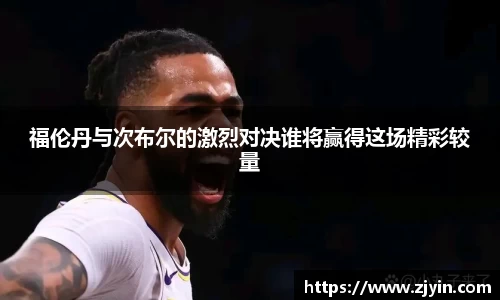 福伦丹与次布尔的激烈对决谁将赢得这场精彩较量