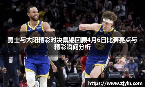 勇士与太阳精彩对决集锦回顾4月6日比赛亮点与精彩瞬间分析