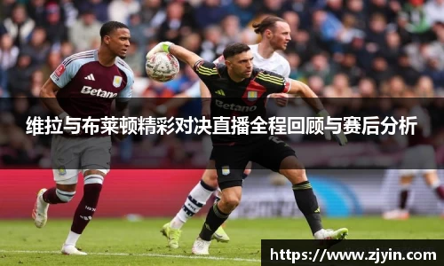 维拉与布莱顿精彩对决直播全程回顾与赛后分析